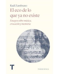 El eco de lo que ya no existe  ensayos sobre musica, evocacion y memoria